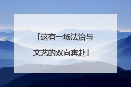 这有一场法治与文艺的双向奔赴