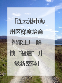 连云港市海州区梯度培育智能工厂 解锁“智造”升级新密码