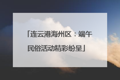 连云港海州区：端午民俗活动精彩纷呈