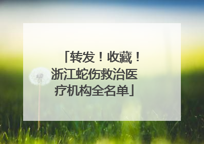 转发！收藏！浙江蛇伤救治医疗机构全名单