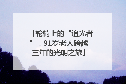 轮椅上的“追光者”，91岁老人跨越三年的光明之旅