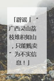 辟谣丨“广西灵山荔枝堆积如山，只能贱卖”为不实信息！