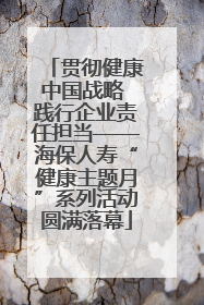 贯彻健康中国战略 践行企业责任担当——海保人寿“健康主题月”系列活动圆满落幕
