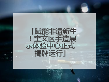 赋能非遗新生！奎文区手造展示体验中心正式揭牌运行