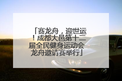 赛龙舟，迎世运！成都大邑第十二届全民健身运动会龙舟邀请赛举行