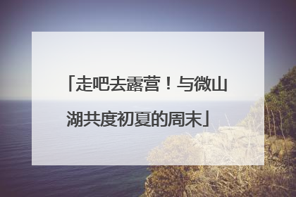 走吧去露营！与微山湖共度初夏的周末