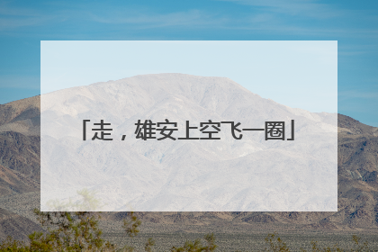 走，雄安上空飞一圈