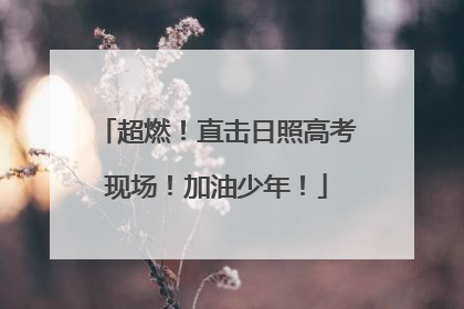 超燃！直击日照高考现场！加油少年！