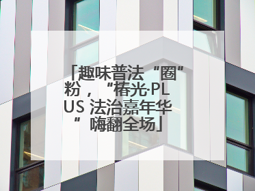 趣味普法“圈”粉，“椿光·PLUS 法治嘉年华”嗨翻全场