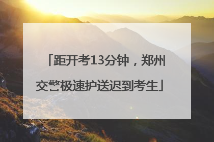 距开考13分钟，郑州交警极速护送迟到考生