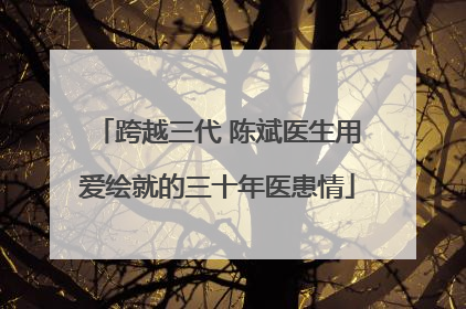 跨越三代 陈斌医生用爱绘就的三十年医患情