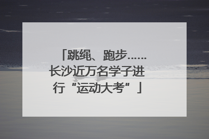 跳绳、跑步……长沙近万名学子进行“运动大考”