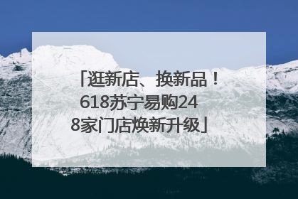 逛新店、换新品！618苏宁易购248家门店焕新升级