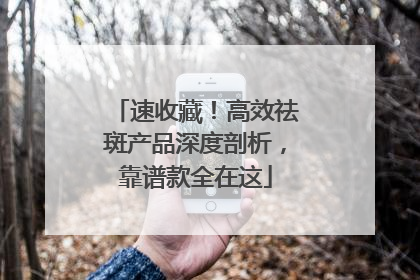 速收藏！高效祛斑产品深度剖析，靠谱款全在这