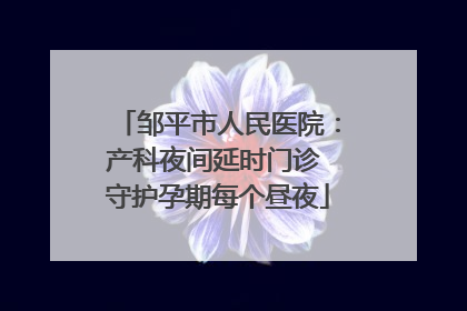邹平市人民医院：产科夜间延时门诊 守护孕期每个昼夜