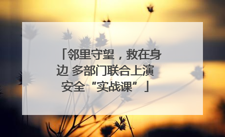 邻里守望，救在身边 多部门联合上演安全“实战课”