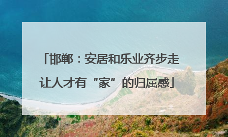 邯郸：安居和乐业齐步走 让人才有“家”的归属感