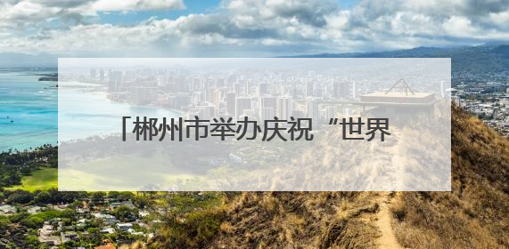 郴州市举办庆祝“世界献血者日”主题活动