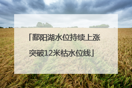 鄱阳湖水位持续上涨 突破12米枯水位线