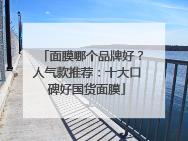 面膜哪个品牌好？人气款推荐：十大口碑好国货面膜