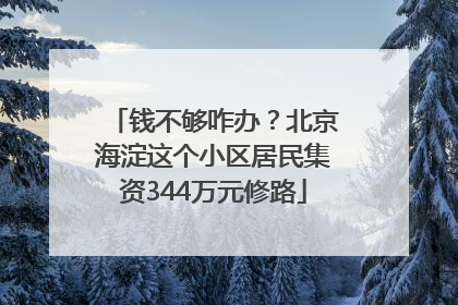 钱不够咋办？北京海淀这个小区居民集资344万元修路
