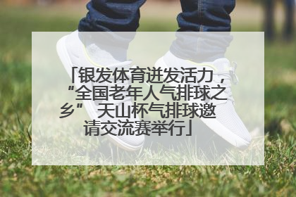 银发体育迸发活力，“全国老年人气排球之乡” 天山杯气排球邀请交流赛举行