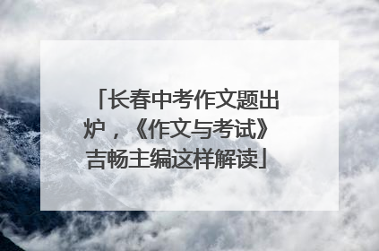长春中考作文题出炉，《作文与考试》吉畅主编这样解读