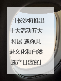 长沙将推出十大活动五大特展 邀你共赴文化和自然遗产日盛宴