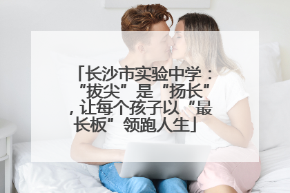 长沙市实验中学：“拔尖”是“扬长”，让每个孩子以“最长板”领跑人生