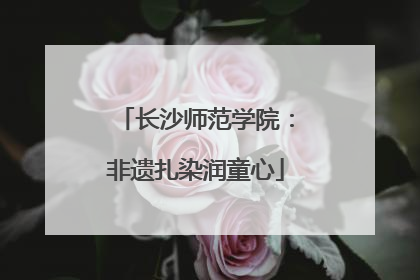 长沙师范学院：非遗扎染润童心