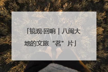 镜观·回响｜八闽大地的文旅“茗”片