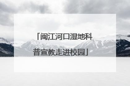 闽江河口湿地科普宣教走进校园