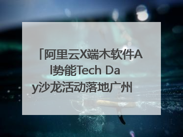 阿里云X端木软件Al势能Tech Day沙龙活动落地广州 邀您共启AI势能