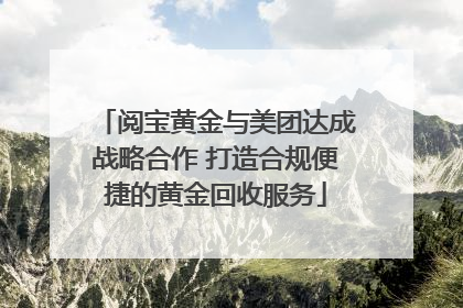 阅宝黄金与美团达成战略合作 打造合规便捷的黄金回收服务
