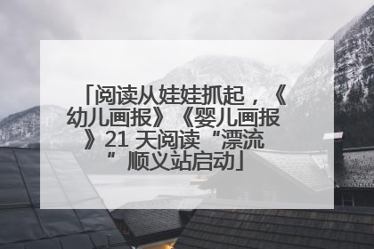 阅读从娃娃抓起，《幼儿画报》《婴儿画报》21 天阅读“漂流”顺义站启动