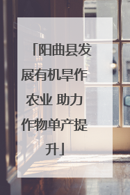 阳曲县发展有机旱作农业 助力作物单产提升