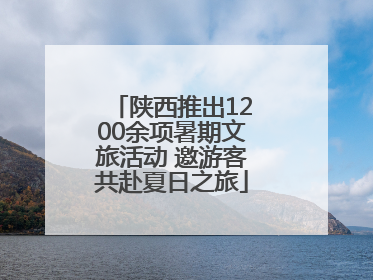 陕西推出1200余项暑期文旅活动 邀游客共赴夏日之旅