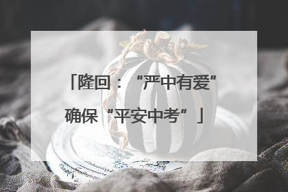 隆回：“严中有爱”确保“平安中考”