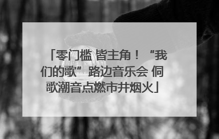 零门槛 皆主角！“我们的歌”路边音乐会 侗歌潮音点燃市井烟火