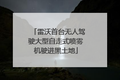 雷沃首台无人驾驶大型自走式喷雾机驶进黑土地
