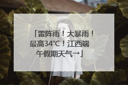 雷阵雨！大暴雨！最高34℃！江西端午假期天气→