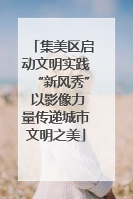 集美区启动文明实践“新风秀” 以影像力量传递城市文明之美