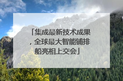 集成最新技术成果，全球最大智能铺排船亮相上交会