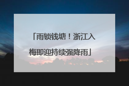 雨锁钱塘！浙江入梅即迎持续强降雨