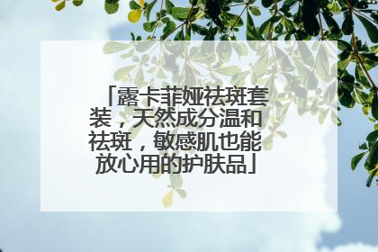 露卡菲娅祛斑套装，天然成分温和祛斑，敏感肌也能放心用的护肤品