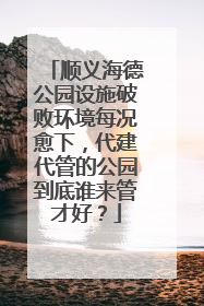 顺义海德公园设施破败环境每况愈下，代建代管的公园到底谁来管才好？