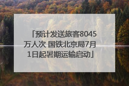 预计发送旅客8045万人次 国铁北京局7月1日起暑期运输启动
