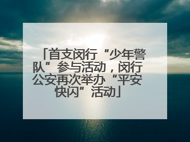 首支闵行“少年警队”参与活动，闵行公安再次举办“平安快闪”活动