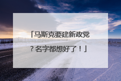 马斯克要建新政党？名字都想好了！