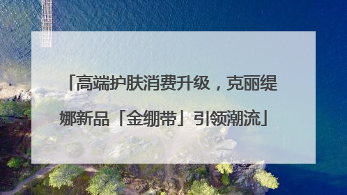 高端护肤消费升级，克丽缇娜新品「金绷带」引领潮流